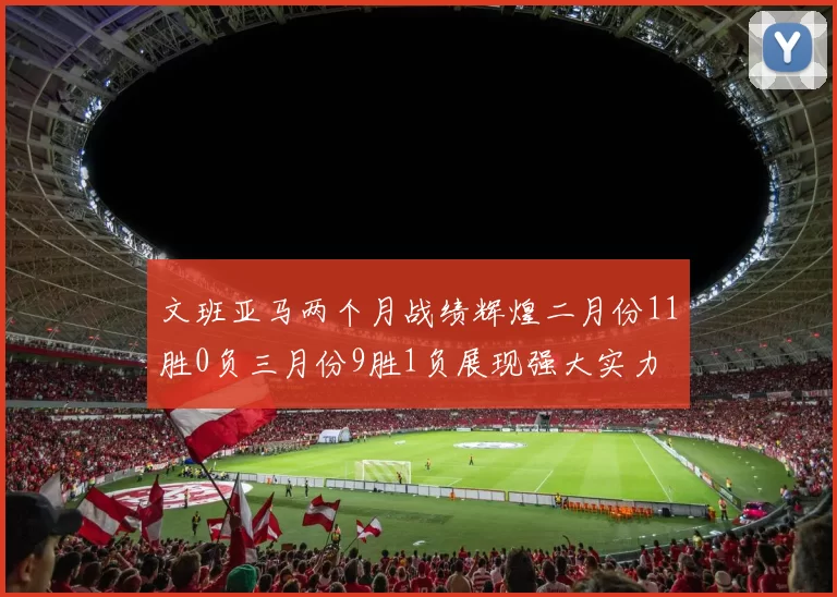 文班亚马两个月战绩辉煌二月份11胜0负三月份9胜1负展现强大实力