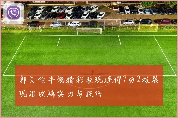 郭艾伦半场精彩表现连得7分2板展现进攻端实力与技巧