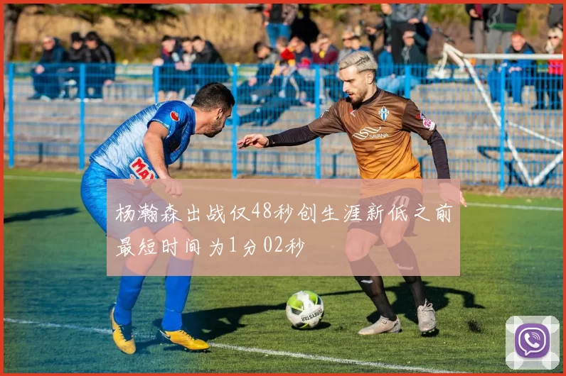 杨瀚森出战仅48秒创生涯新低之前最短时间为1分02秒