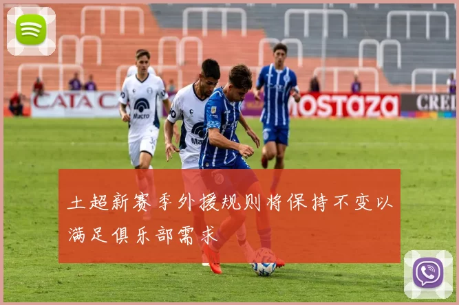 土超新赛季外援规则将保持不变以满足俱乐部需求