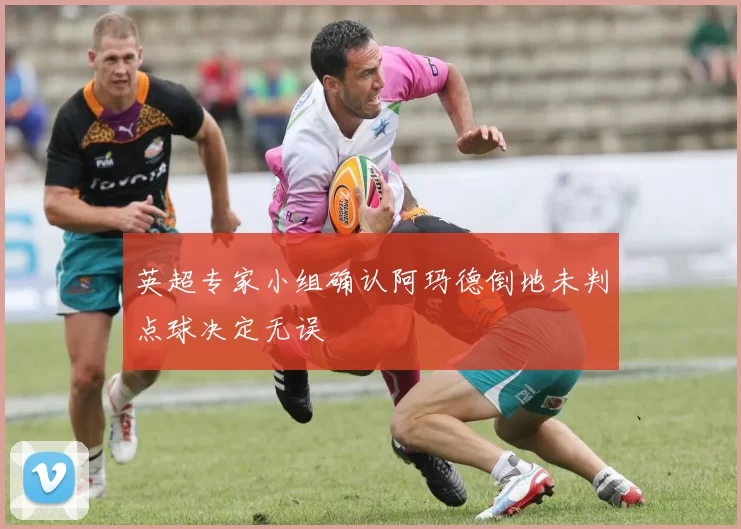 英超专家小组确认阿玛德倒地未判点球决定无误