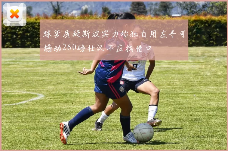 球爹质疑斯波实力称独自用左手可撼动260磅壮汉不应找借口