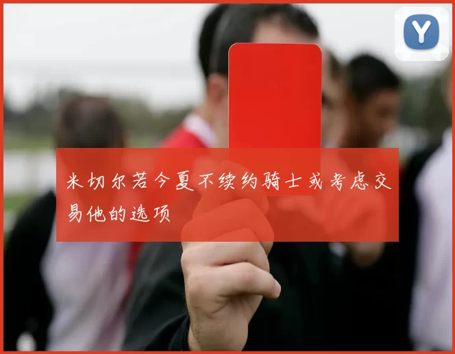 米切尔若今夏不续约骑士或考虑交易他的选项